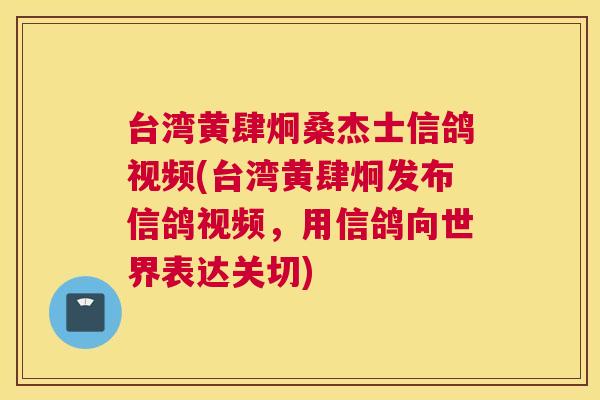 台湾黄肆炯桑杰士信鸽视频(台湾黄肆炯发布信鸽视频,用信鸽向世界表达关切) 台湾黄肆炯桑杰士信鸽视频(台湾黄肆炯发布信鸽视频,用信鸽向世界表达关切)
