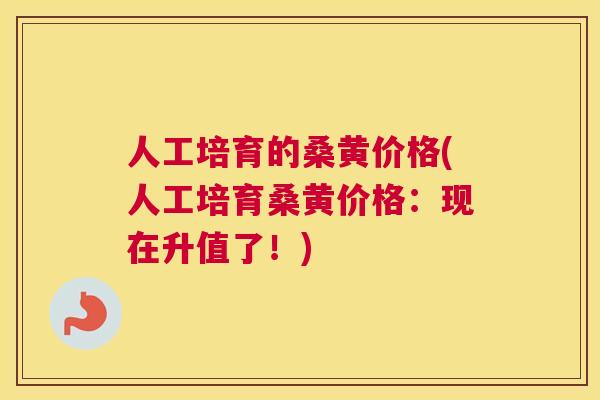 人工培育的桑黄价格(人工培育桑黄价格:现在升值了!) 人工培育的桑黄价格(人工培育桑黄价格:现在升值了!)