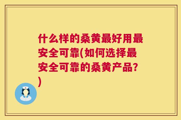 什么样的桑黄好用安全可靠(如何选择安全可靠的桑黄产品?) 什么样的桑黄好用安全可靠(如何选择安全可靠的桑黄产品?)