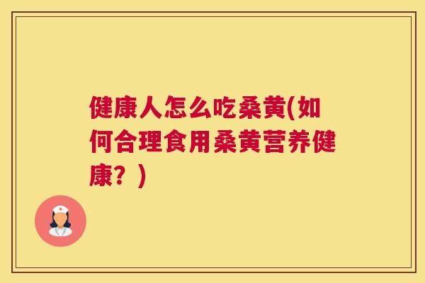 健康人怎么吃桑黄(如何合理食用桑黄营养健康?) 健康人怎么吃桑黄(如何合理食用桑黄营养健康?)