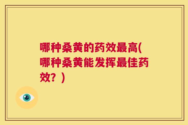 哪种桑黄的高(哪种桑黄能发挥佳?) 哪种桑黄的高(哪种桑黄能发挥佳?)