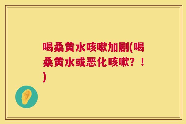 喝桑黄水加剧(喝桑黄水或恶化?!) 喝桑黄水加剧(喝桑黄水或恶化?!)