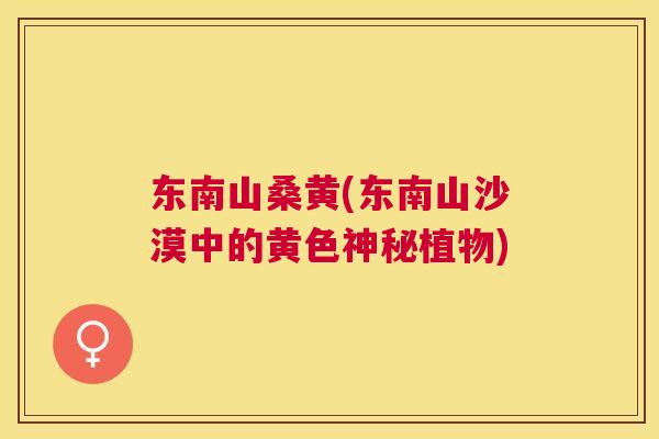 东南山桑黄(东南山沙漠中的黄色神秘植物) 东南山桑黄(东南山沙漠中的黄色神秘植物)
