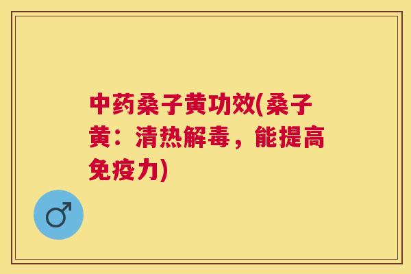桑子黄功效(桑子黄:清热,能提高力) 桑子黄功效(桑子黄:清热,能提高力)