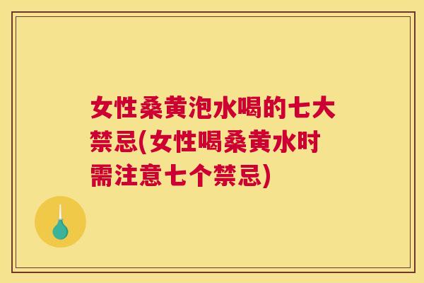 女性桑黄泡水喝的七大禁忌(女性喝桑黄水时需注意七个禁忌) 女性桑黄泡水喝的七大禁忌(女性喝桑黄水时需注意七个禁忌)