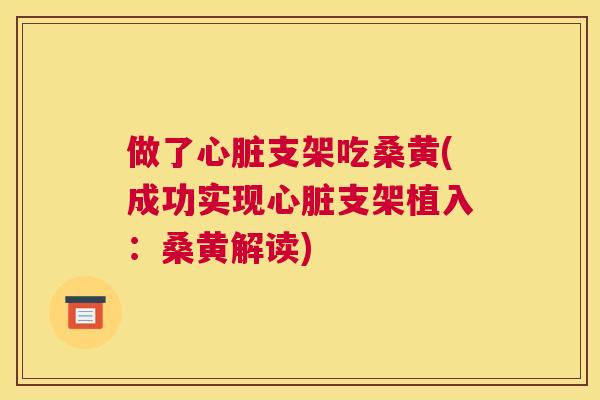 做了支架吃桑黄(成功实现支架植入:桑黄解读) 做了支架吃桑黄(成功实现支架植入:桑黄解读)