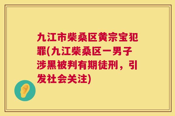 九江市柴桑区黄宗宝犯罪(九江柴桑区一男子涉黑被判有期徒刑,引发社会关注) 九江市柴桑区黄宗宝犯罪(九江柴桑区一男子涉黑被判有期徒刑,引发社会关注)