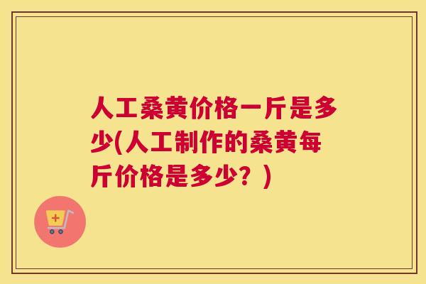 人工桑黄价格一斤是多少(人工制作的桑黄每斤价格是多少?) 人工桑黄价格一斤是多少(人工制作的桑黄每斤价格是多少?)