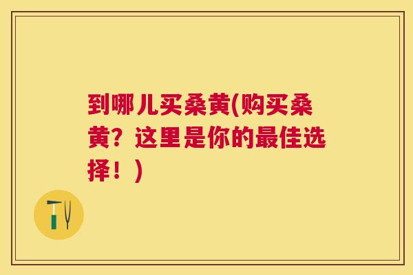 到哪儿买桑黄(购买桑黄?这里是你的佳选择!) 到哪儿买桑黄(购买桑黄?这里是你的佳选择!)
