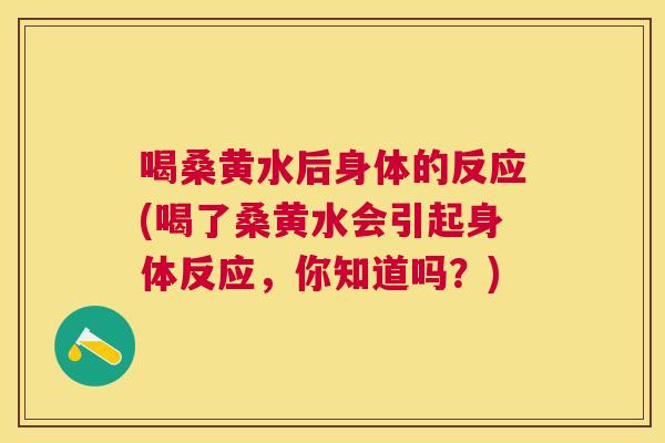 喝桑黄水后身体的反应(喝了桑黄水会引起身体反应，你知道吗？)