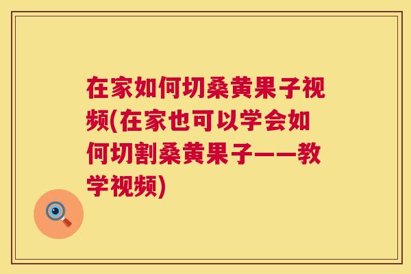 在家如何切桑黄果子视频(在家也可以学会如何切割桑黄果子——教学视频) 在家如何切桑黄果子视频(在家也可以学会如何切割桑黄果子——教学视频)