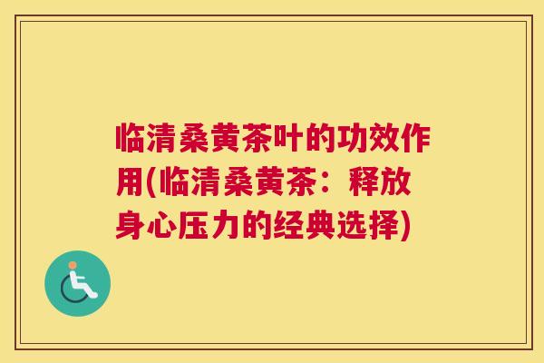临清桑黄茶叶的功效作用(临清桑黄茶:释放身心压力的经典选择) 临清桑黄茶叶的功效作用(临清桑黄茶:释放身心压力的经典选择)