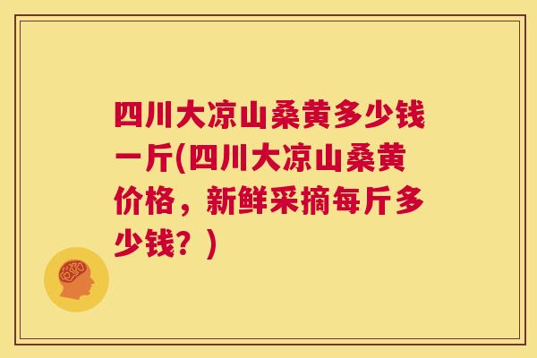 四川大凉山桑黄多少钱一斤(四川大凉山桑黄价格,新鲜采摘每斤多少钱?) 四川大凉山桑黄多少钱一斤(四川大凉山桑黄价格,新鲜采摘每斤多少钱?)