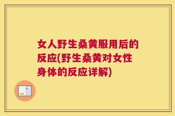 女人野生桑黄服用后的反应(野生桑黄对女性身体的反应详解) 女人野生桑黄服用后的反应(野生桑黄对女性身体的反应详解)