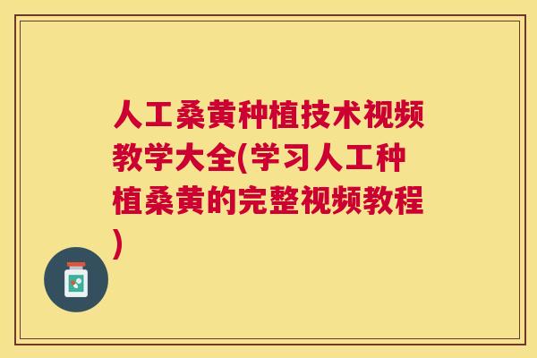人工桑黄种植技术视频教学大全(学习人工种植桑黄的完整视频教程) 人工桑黄种植技术视频教学大全(学习人工种植桑黄的完整视频教程)