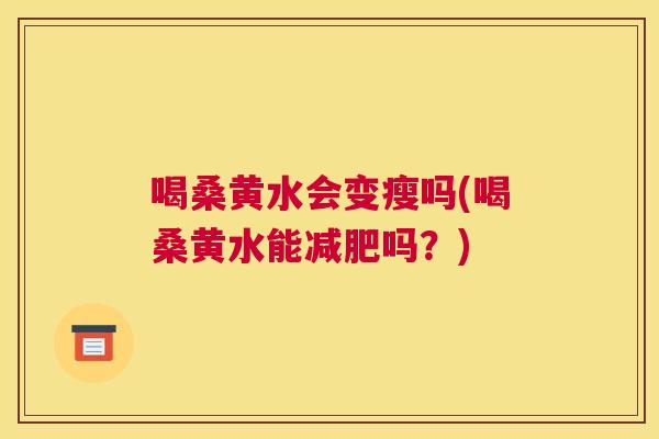 喝桑黄水会变瘦吗(喝桑黄水能吗？)