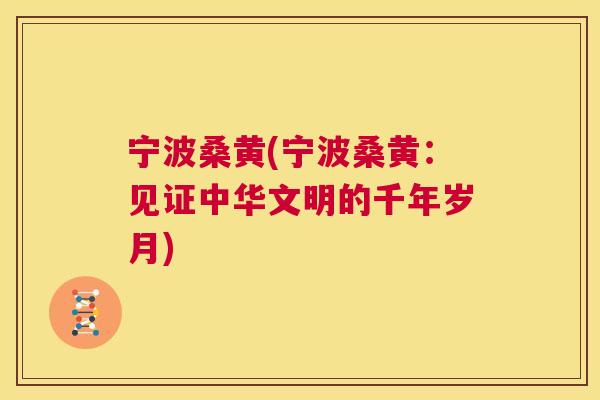 宁波桑黄(宁波桑黄:见证中华文明的千年岁月) 宁波桑黄(宁波桑黄:见证中华文明的千年岁月)