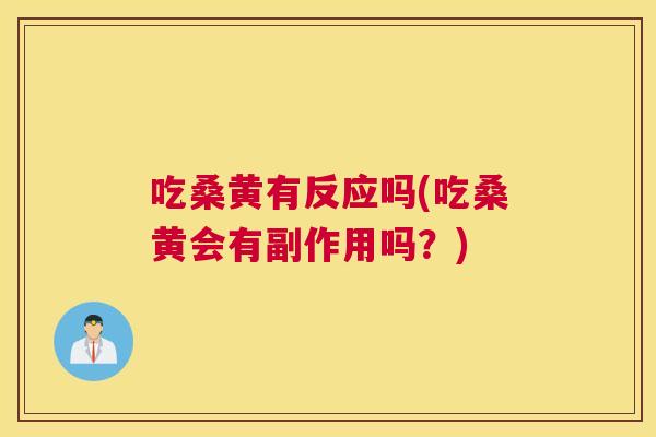 吃桑黄有反应吗(吃桑黄会有副作用吗?) 吃桑黄有反应吗(吃桑黄会有副作用吗?)