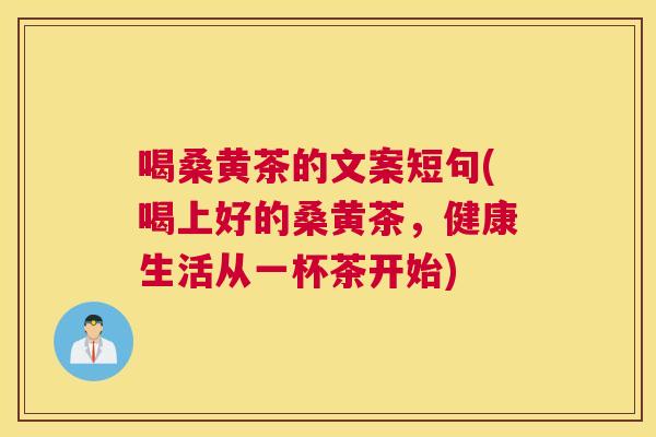 喝桑黄茶的文案短句(喝上好的桑黄茶,健康生活从一杯茶开始) 喝桑黄茶的文案短句(喝上好的桑黄茶,健康生活从一杯茶开始)