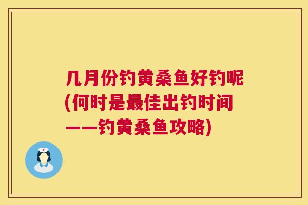 几月份钓黄桑鱼好钓呢(何时是佳出钓时间——钓黄桑鱼攻略) 几月份钓黄桑鱼好钓呢(何时是佳出钓时间——钓黄桑鱼攻略)