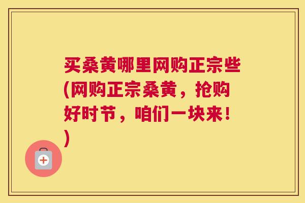 买桑黄哪里网购正宗些(网购正宗桑黄,抢购好时节,咱们一块来!) 买桑黄哪里网购正宗些(网购正宗桑黄,抢购好时节,咱们一块来!)