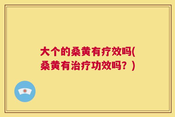 大个的桑黄有疗效吗(桑黄有功效吗？)