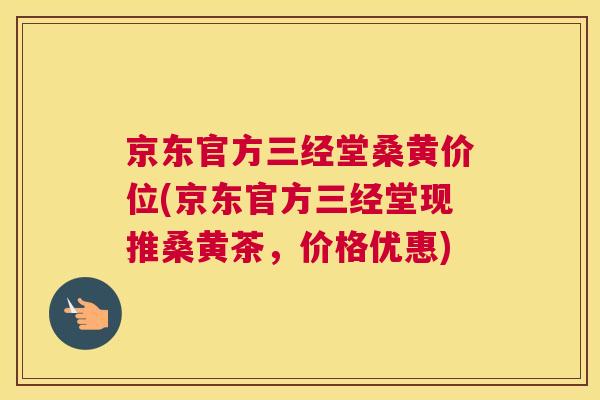 京东官方三经堂桑黄价位(京东官方三经堂现推桑黄茶,价格优惠) 京东官方三经堂桑黄价位(京东官方三经堂现推桑黄茶,价格优惠)