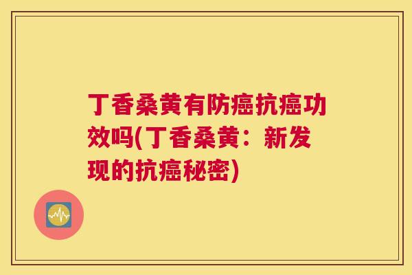 丁香桑黄有防抗功效吗(丁香桑黄:新发现的抗秘密) 丁香桑黄有防抗功效吗(丁香桑黄:新发现的抗秘密)