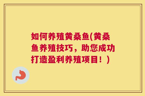 如何养殖黄桑鱼(黄桑鱼养殖技巧,助您成功打造盈利养殖项目!) 如何养殖黄桑鱼(黄桑鱼养殖技巧,助您成功打造盈利养殖项目!)