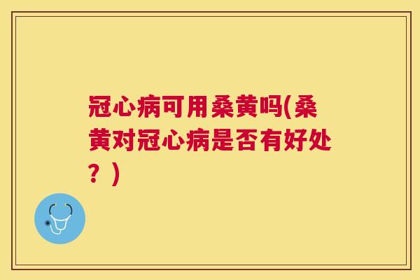 可用桑黄吗(桑黄对是否有好处?) 可用桑黄吗(桑黄对是否有好处?)