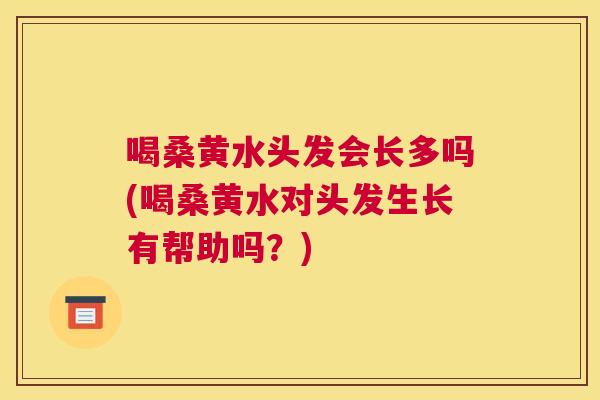 喝桑黄水头发会长多吗(喝桑黄水对头发生长有帮助吗?) 喝桑黄水头发会长多吗(喝桑黄水对头发生长有帮助吗?)