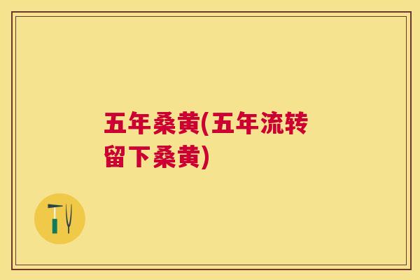 五年桑黄(五年流转 留下桑黄) 五年桑黄(五年流转 留下桑黄)