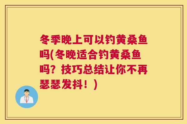 冬季晚上可以钓黄桑鱼吗(冬晚适合钓黄桑鱼吗?技巧总结让你不再瑟瑟发抖!) 冬季晚上可以钓黄桑鱼吗(冬晚适合钓黄桑鱼吗?技巧总结让你不再瑟瑟发抖!)