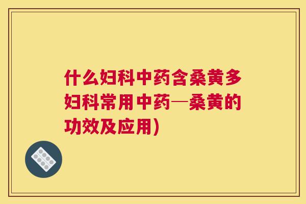 什么含桑黄多常用─桑黄的功效及应用) 什么含桑黄多常用─桑黄的功效及应用)