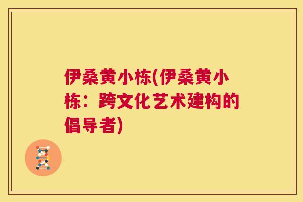 伊桑黄小栋(伊桑黄小栋：跨文化艺术建构的倡导者)