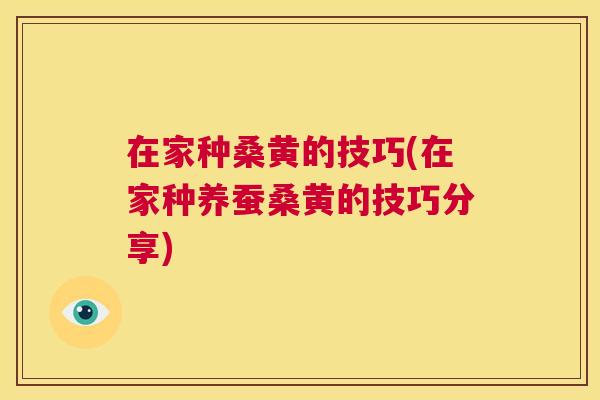 在家种桑黄的技巧(在家种养蚕桑黄的技巧分享) 在家种桑黄的技巧(在家种养蚕桑黄的技巧分享)