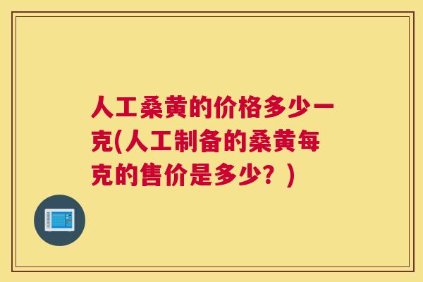 人工桑黄的价格多少一克(人工制备的桑黄每克的售价是多少?) 人工桑黄的价格多少一克(人工制备的桑黄每克的售价是多少?)