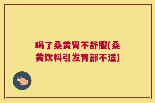 喝了桑黄胃不舒服(桑黄饮料引发胃部不适) 喝了桑黄胃不舒服(桑黄饮料引发胃部不适)