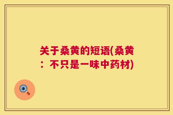 关于桑黄的短语(桑黄:不只是一味材) 关于桑黄的短语(桑黄:不只是一味材)