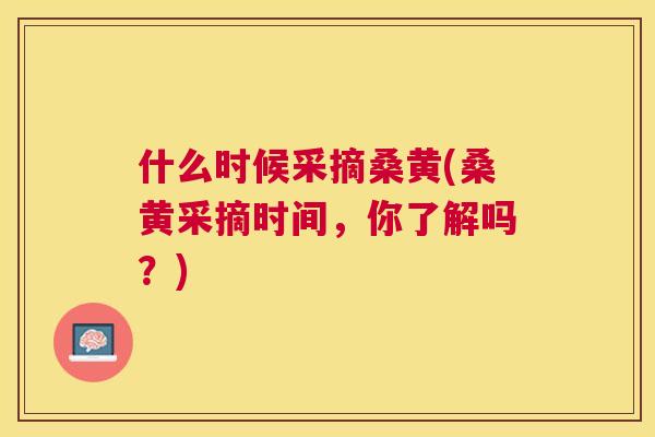 什么时候采摘桑黄(桑黄采摘时间,你了解吗?) 什么时候采摘桑黄(桑黄采摘时间,你了解吗?)