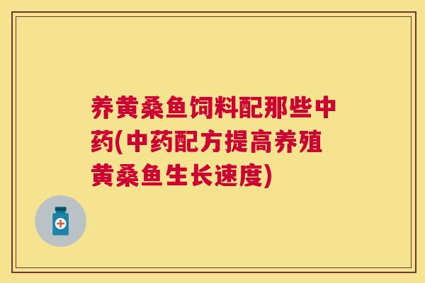 养黄桑鱼饲料配那些(配方提高养殖黄桑鱼生长速度) 养黄桑鱼饲料配那些(配方提高养殖黄桑鱼生长速度)