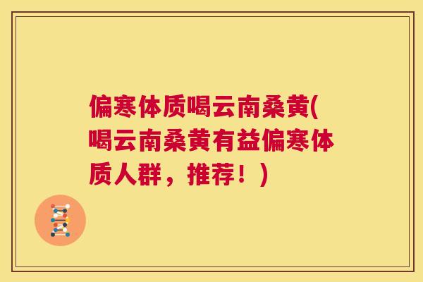 偏寒体质喝云南桑黄(喝云南桑黄有益偏寒体质人群,推荐!) 偏寒体质喝云南桑黄(喝云南桑黄有益偏寒体质人群,推荐!)