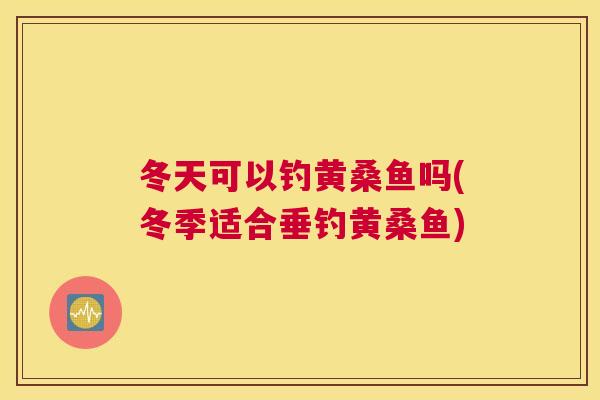 冬天可以钓黄桑鱼吗(冬季适合垂钓黄桑鱼) 冬天可以钓黄桑鱼吗(冬季适合垂钓黄桑鱼)