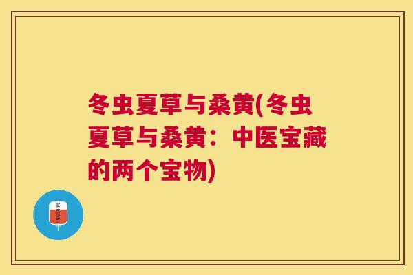 冬虫夏草与桑黄(冬虫夏草与桑黄:中医宝藏的两个宝物) 冬虫夏草与桑黄(冬虫夏草与桑黄:中医宝藏的两个宝物)