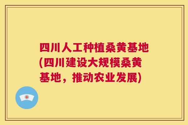 四川人工种植桑黄基地(四川建设大规模桑黄基地,推动农业发展) 四川人工种植桑黄基地(四川建设大规模桑黄基地,推动农业发展)