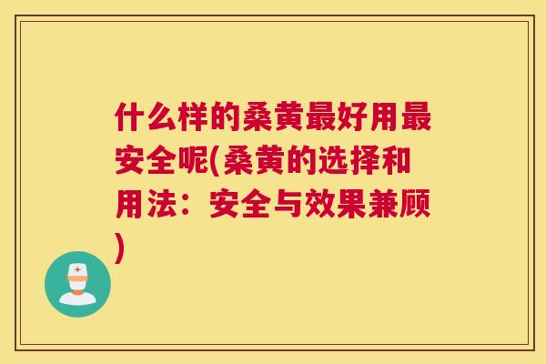 什么样的桑黄好用安全呢(桑黄的选择和用法:安全与效果兼顾) 什么样的桑黄好用安全呢(桑黄的选择和用法:安全与效果兼顾)