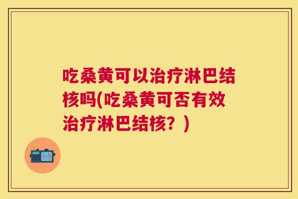 吃桑黄可以淋巴结核吗(吃桑黄可否有效淋巴结核?) 吃桑黄可以淋巴结核吗(吃桑黄可否有效淋巴结核?)