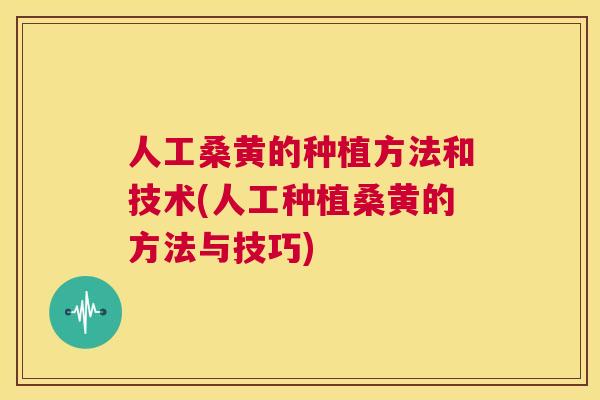 人工桑黄的种植方法和技术(人工种植桑黄的方法与技巧) 人工桑黄的种植方法和技术(人工种植桑黄的方法与技巧)