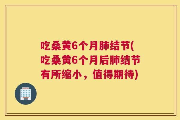 吃桑黄6个月结节(吃桑黄6个月后结节有所缩小,值得期待) 吃桑黄6个月结节(吃桑黄6个月后结节有所缩小,值得期待)