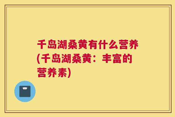 千岛湖桑黄有什么营养(千岛湖桑黄:丰富的营养素) 千岛湖桑黄有什么营养(千岛湖桑黄:丰富的营养素)